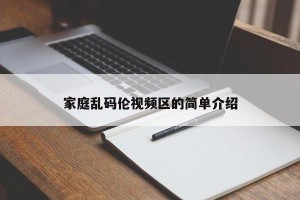 家庭乱码伦视频区的简单介绍