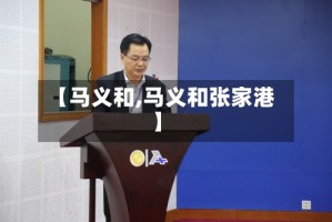 【马义和,马义和张家港】