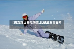 【美女穿比基尼滑雪,比基尼滑雪图片】