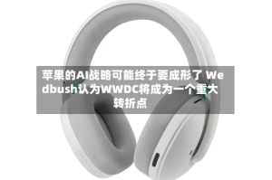 苹果的AI战略可能终于要成形了 Wedbush认为WWDC将成为一个重大转折点
