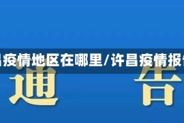 许昌疫情地区在哪里/许昌疫情报告