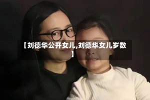 【刘德华公开女儿,刘德华女儿岁数】