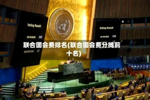 联合国会费排名(联合国会费分摊前十名)