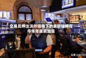 交易员押注沃什领导下的美联储将在今年年底前加息