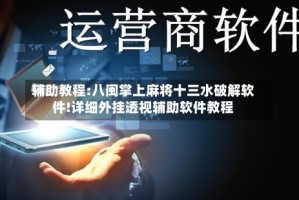 辅助教程:八闽掌上麻将十三水破解软件!详细外挂透视辅助软件教程