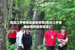 黑龙江伊春地区最新疫情(黑龙江伊春确诊病例最新报道)