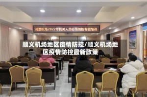 顺义机场地区疫情防控/顺义机场地区疫情防控最新政策