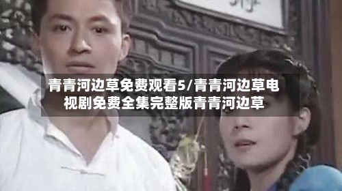 青青河边草免费观看5/青青河边草电视剧免费全集完整版青青河边草-第1张图片