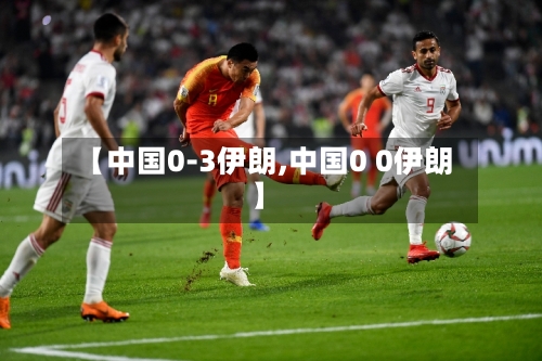 【中国0-3伊朗,中国0 0伊朗】-第1张图片