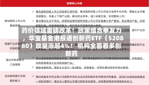 药价领域重磅改革！政策组合拳发力，华宝基金港股通创新药ETF（520880）放量涨超4%！ 机构全面看多创新药-第1张图片