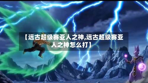 【远古超级赛亚人之神,远古超级赛亚人之神怎么打】-第3张图片