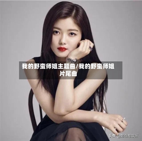 我的野蛮师姐主题曲/我的野蛮师姐片尾曲-第2张图片