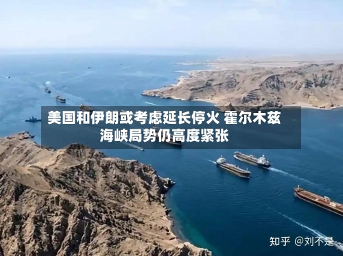 美国和伊朗或考虑延长停火 霍尔木兹海峡局势仍高度紧张-第1张图片