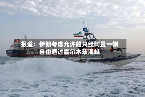 报道：伊朗考虑允许船只经阿曼一侧自由通过霍尔木兹海峡-第1张图片