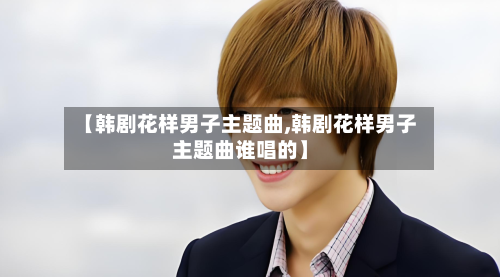 【韩剧花样男子主题曲,韩剧花样男子主题曲谁唱的】-第2张图片