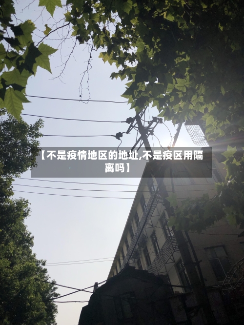 【不是疫情地区的地址,不是疫区用隔离吗】-第2张图片