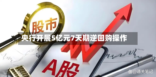 央行开展5亿元7天期逆回购操作-第1张图片