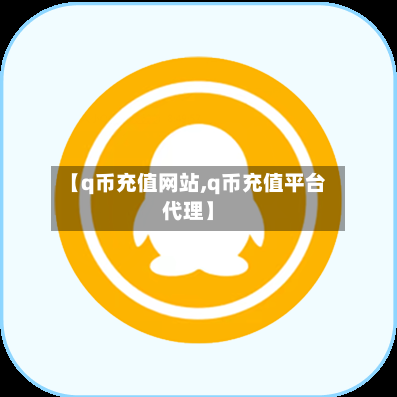【q币充值网站,q币充值平台代理】-第2张图片