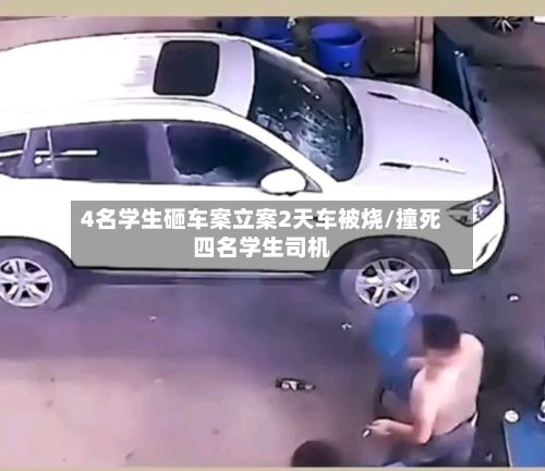 4名学生砸车案立案2天车被烧/撞死四名学生司机-第1张图片