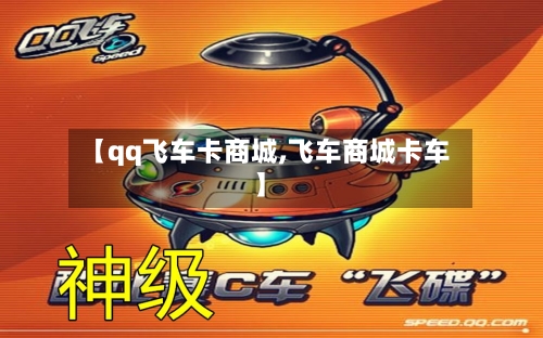 【qq飞车卡商城,飞车商城卡车】-第3张图片