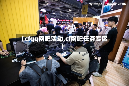 【cfqq网吧活动,cf网吧任务专区】-第1张图片