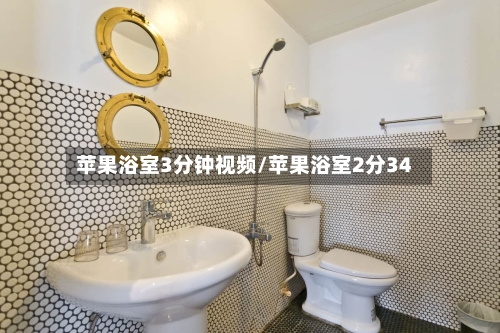 苹果浴室3分钟视频/苹果浴室2分34-第1张图片