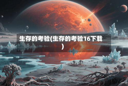 生存的考验(生存的考验16下载)-第3张图片