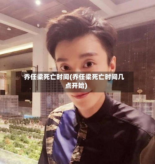 乔任梁死亡时间(乔任梁死亡时间几点开始)-第2张图片