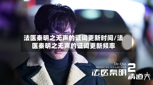 法医秦明之无声的证词更新时间/法医秦明之无声的证词更新频率-第1张图片
