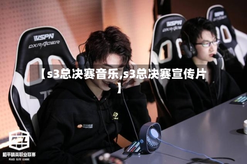 【s3总决赛音乐,s3总决赛宣传片】-第2张图片