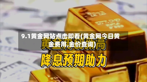 9.1黄金网站点击即看(黄金网今日黄金费用,金价查询)-第2张图片