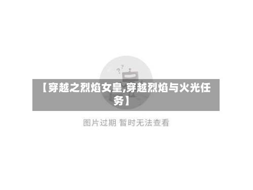 【穿越之烈焰女皇,穿越烈焰与火光任务】-第1张图片