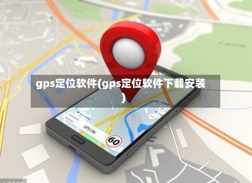 gps定位软件(gps定位软件下载安装)-第1张图片