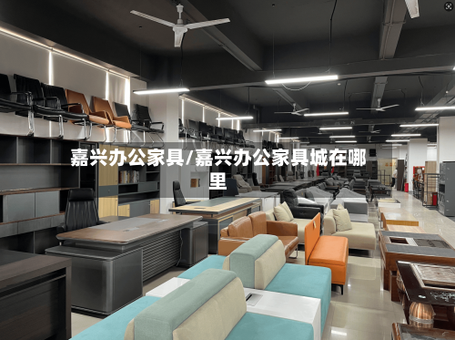 嘉兴办公家具/嘉兴办公家具城在哪里-第1张图片