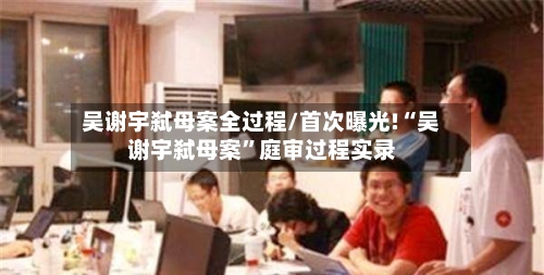吴谢宇弑母案全过程/首次曝光!“吴谢宇弑母案”庭审过程实录-第2张图片