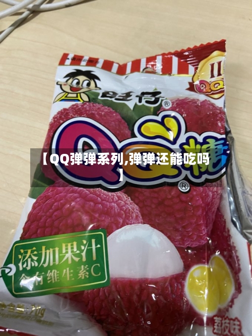 【QQ弹弹系列,弹弹还能吃吗】-第1张图片