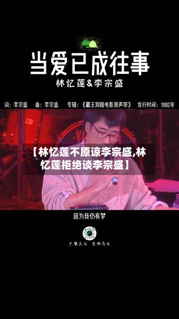【林忆莲不原谅李宗盛,林忆莲拒绝谈李宗盛】-第1张图片