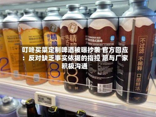 叮咚买菜定制啤酒被曝抄袭 官方回应：反对缺乏事实依据的指控 愿与厂家积极沟通-第2张图片