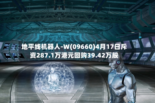 地平线机器人-W(09660)4月17日斥资287.1万港元回购39.42万股-第1张图片