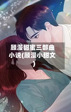 顾漫甜蜜三部曲小说(顾漫小甜文)-第1张图片