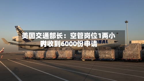 美国交通部长：空管岗位1两小时内收到6000份申请-第3张图片