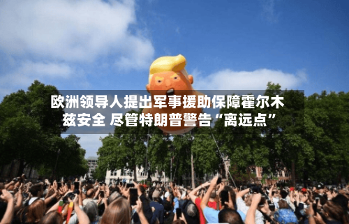 欧洲领导人提出军事援助保障霍尔木兹安全 尽管特朗普警告“离远点”-第3张图片