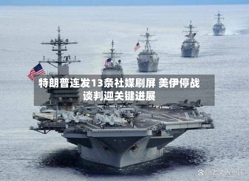 特朗普连发13条社媒刷屏 美伊停战谈判迎关键进展-第1张图片