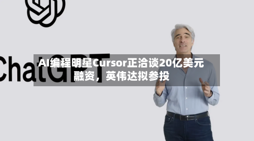 AI编程明星Cursor正洽谈20亿美元融资，英伟达拟参投-第1张图片