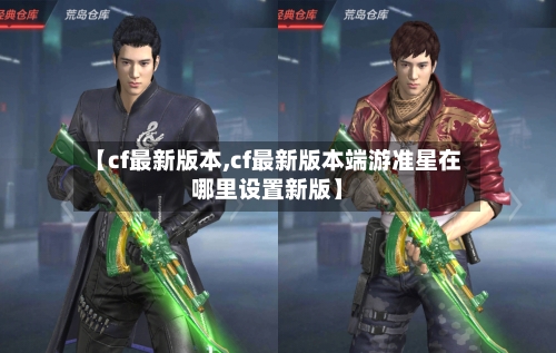 【cf最新版本,cf最新版本端游准星在哪里设置新版】-第3张图片