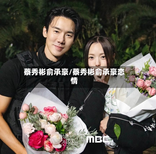 蔡秀彬俞承豪/蔡秀彬俞承豪恋情-第2张图片