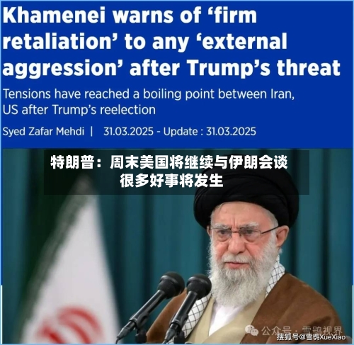 特朗普：周末美国将继续与伊朗会谈 很多好事将发生-第2张图片