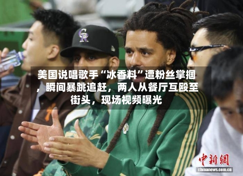 美国说唱歌手“冰香料	”遭粉丝掌掴	，瞬间暴跳追赶，两人从餐厅互殴至街头，现场视频曝光-第1张图片