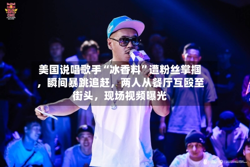 美国说唱歌手“冰香料”遭粉丝掌掴，瞬间暴跳追赶，两人从餐厅互殴至街头	，现场视频曝光-第3张图片