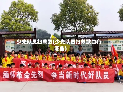 少先队员扫墓歌(少先队员扫墓歌曲有哪些)-第2张图片